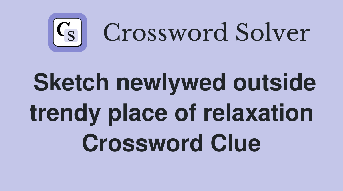 Sketch newlywed outside trendy place of relaxation Crossword Clue