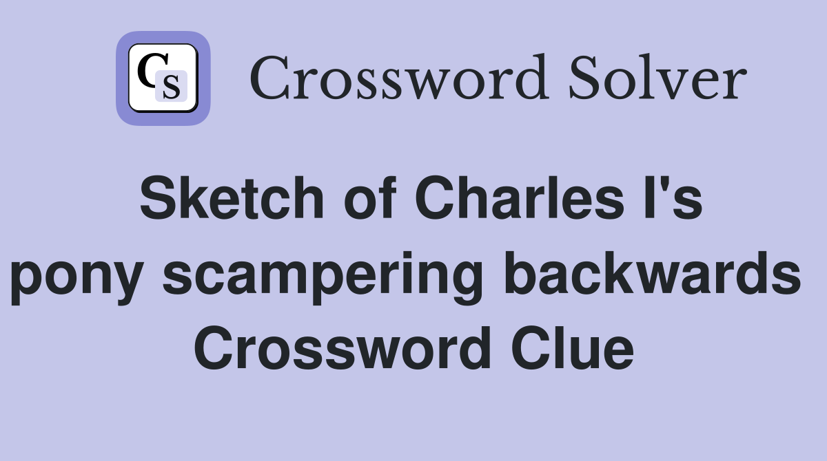 Sketch of Charles I's pony scampering backwards  Crossword Clue