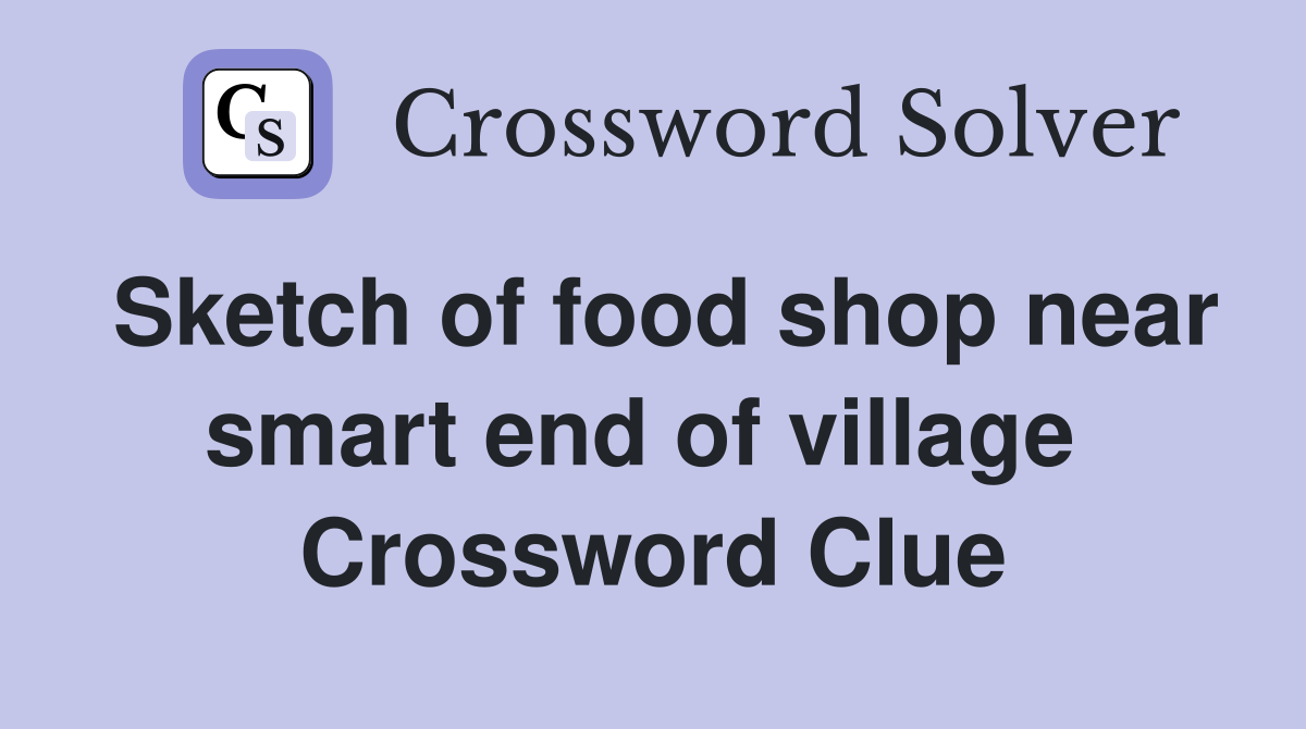 Sketch of food shop near smart end of village  Crossword Clue