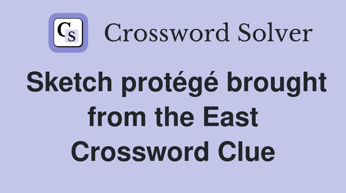 Sketch protégé brought from the East Crossword Clue
