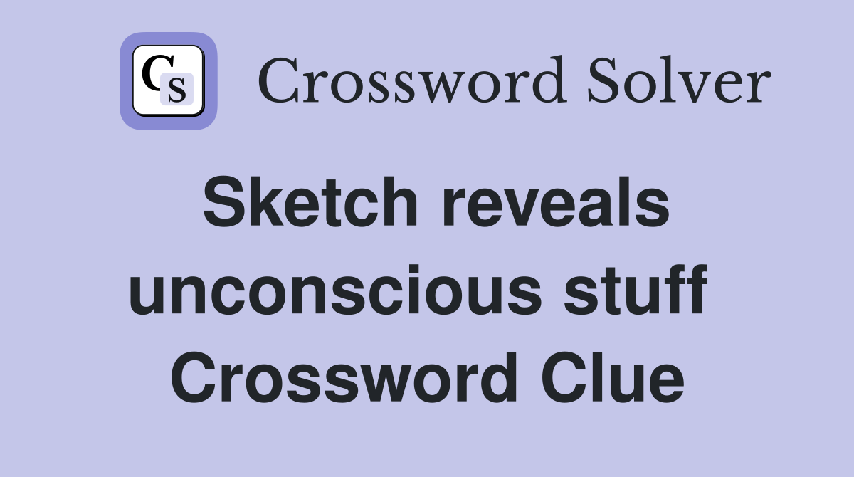 Sketch reveals unconscious stuff  Crossword Clue