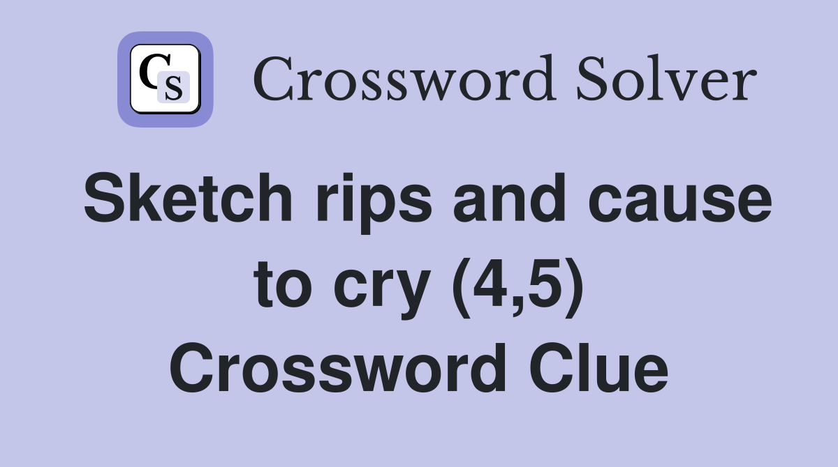 Sketch rips and cause to cry (4,5) Crossword Clue