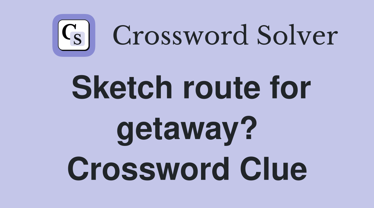 Sketch route for getaway? Crossword Clue