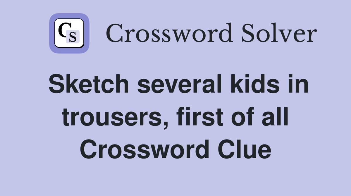 Sketch several kids in trousers, first of all Crossword Clue