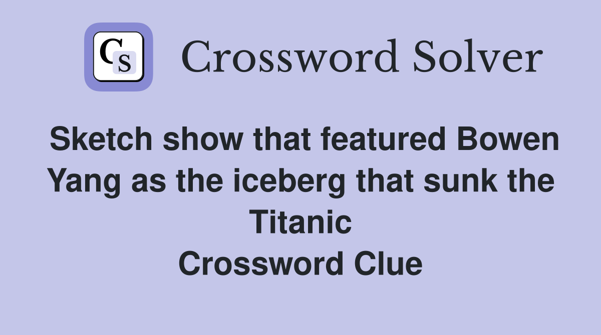 Sketch show that featured Bowen Yang as the iceberg that sunk the Titanic Crossword Clue