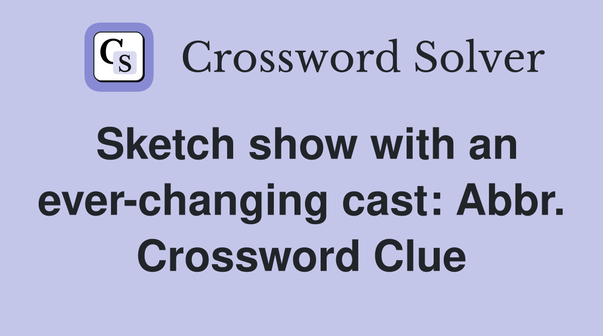 Sketch show with an ever-changing cast: Abbr. Crossword Clue
