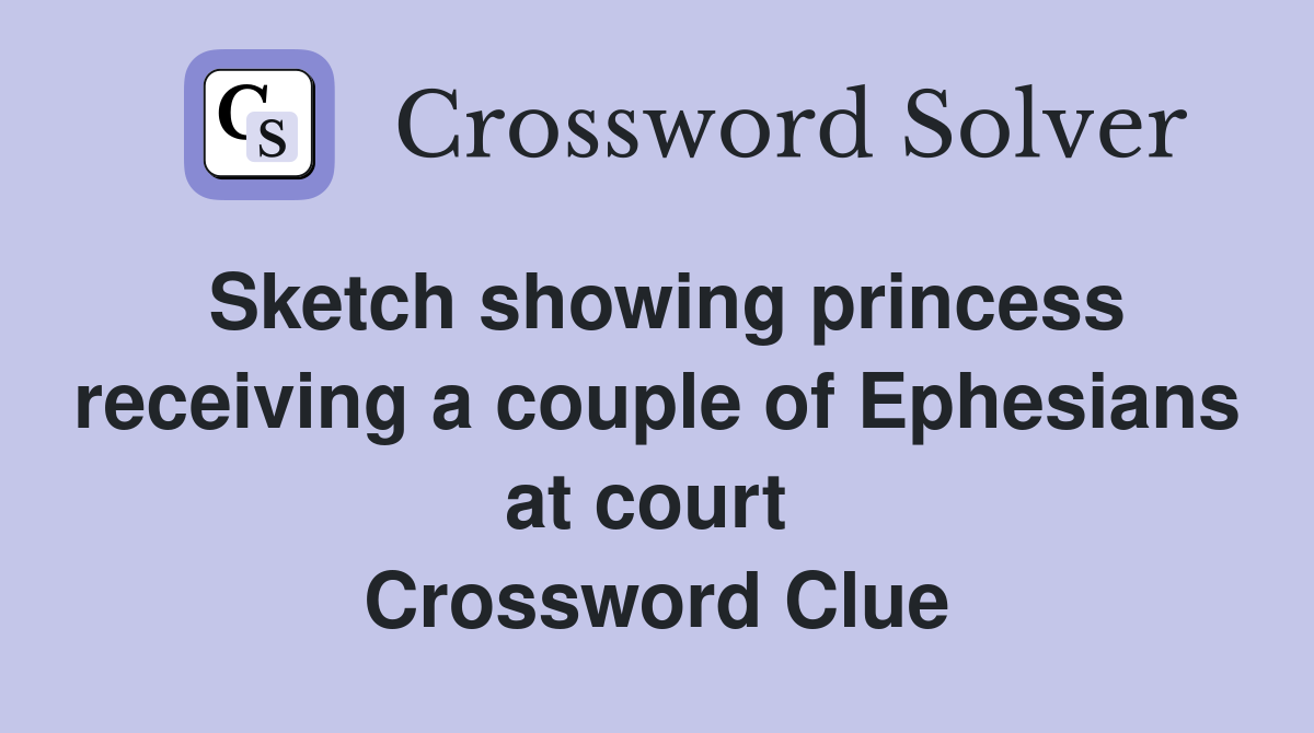 Sketch showing princess receiving a couple of Ephesians at court  Crossword Clue