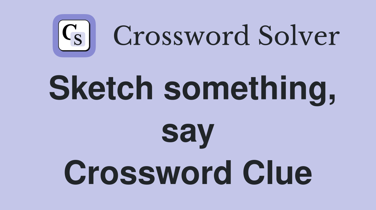Sketch something, say Crossword Clue