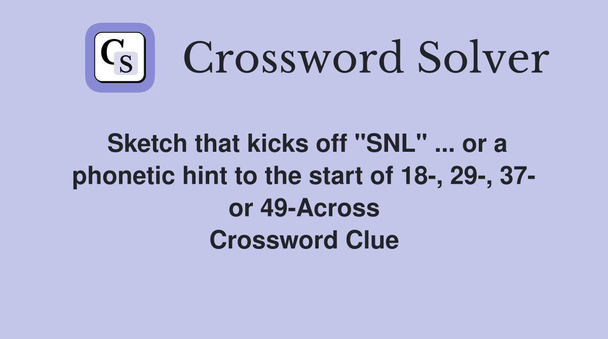 Sketch that kicks off "SNL" ... or a phonetic hint to the start of 18-, 29-, 37- or 49-Across Crossword Clue