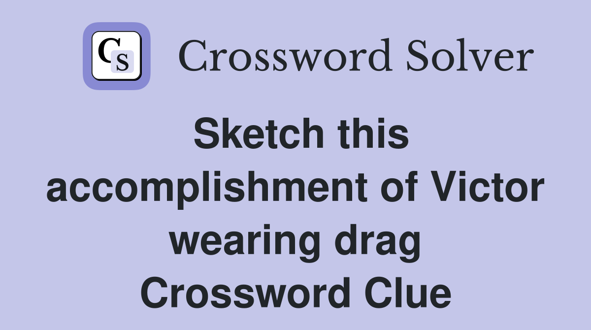 Sketch this accomplishment of Victor wearing drag Crossword Clue
