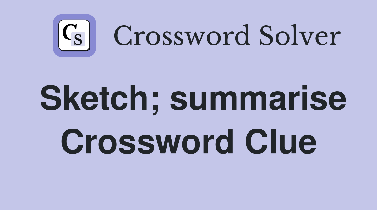 Sketch; summarise Crossword Clue