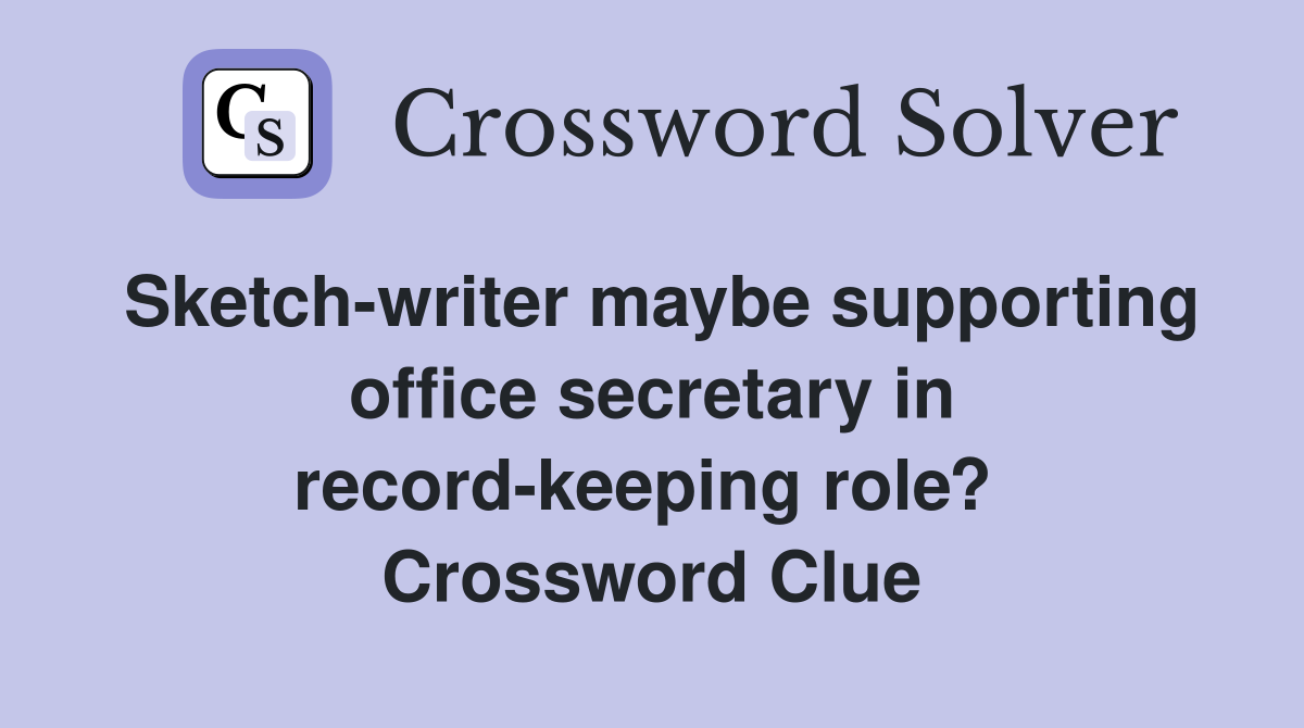 Sketch-writer maybe supporting office secretary in record-keeping role?  Crossword Clue