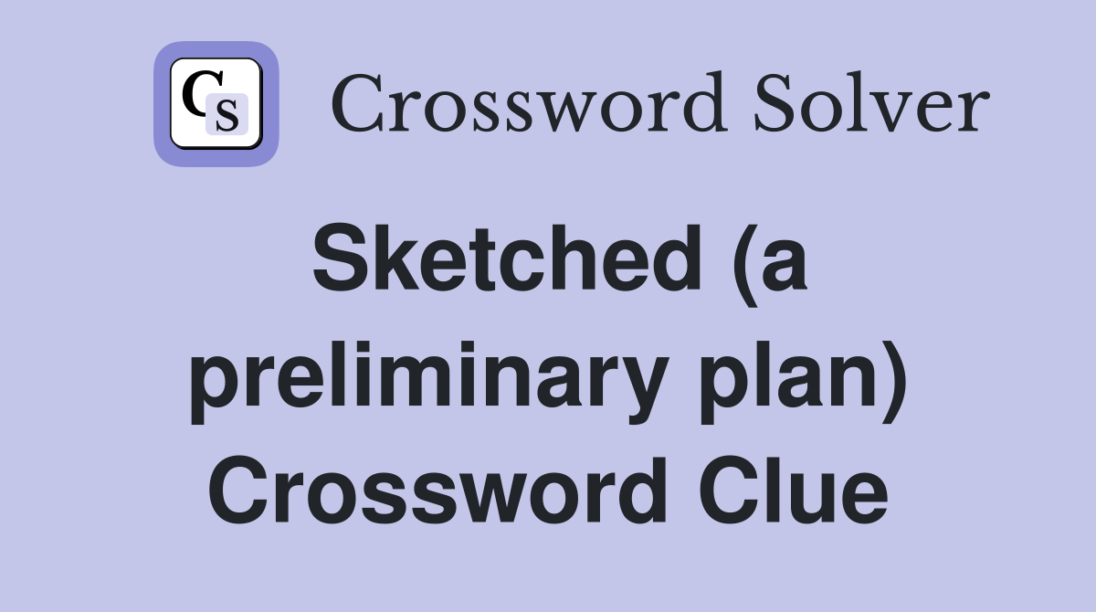 Sketched (a preliminary plan) Crossword Clue