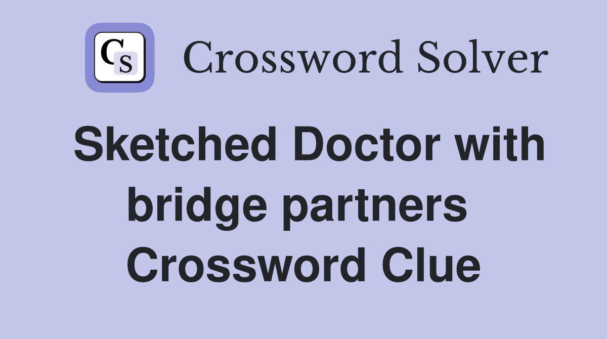 Sketched Doctor with bridge partners  Crossword Clue