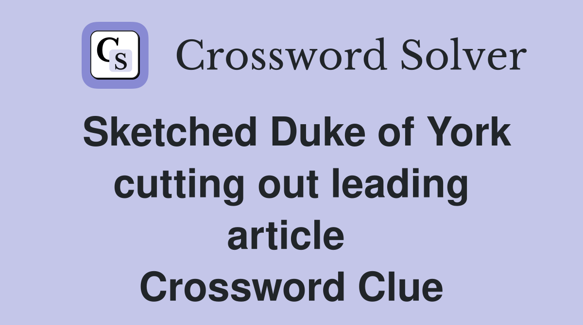 Sketched Duke of York cutting out leading article  Crossword Clue
