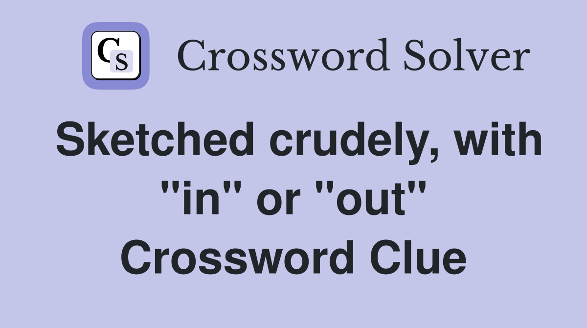 Sketched crudely, with "in" or "out" Crossword Clue