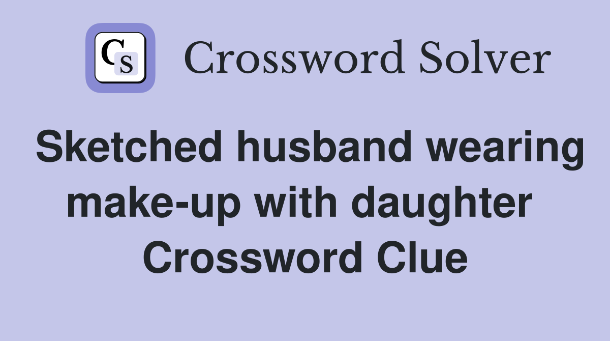 Sketched husband wearing make-up with daughter  Crossword Clue