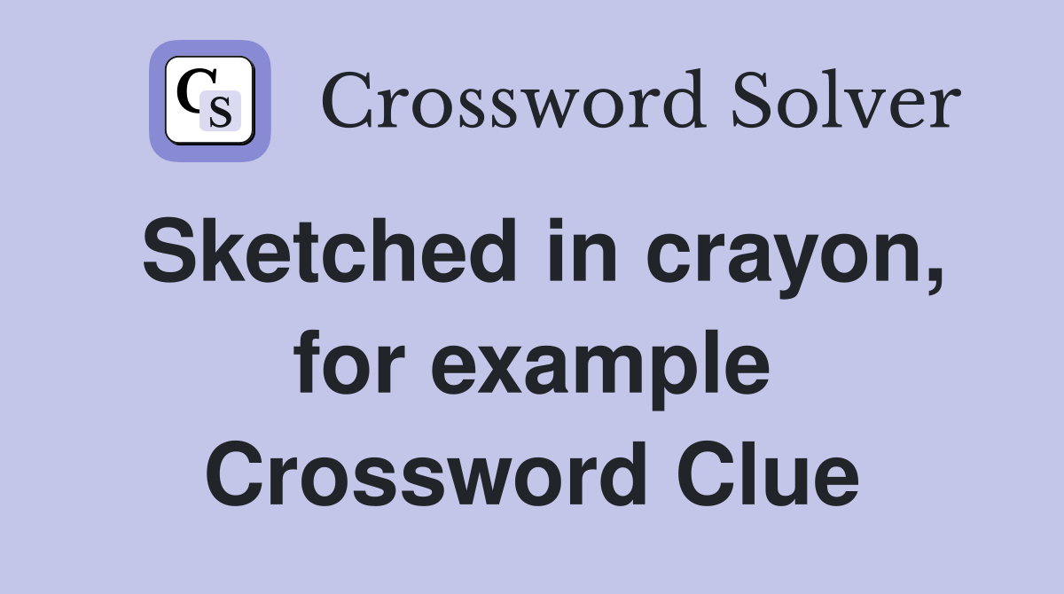 Sketched in crayon, for example Crossword Clue