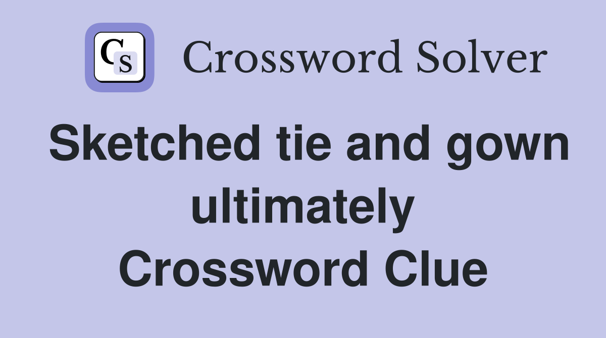 Sketched tie and gown ultimately Crossword Clue