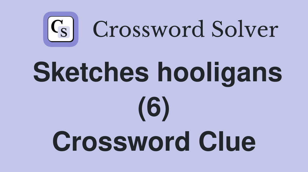 Sketches hooligans (6) Crossword Clue