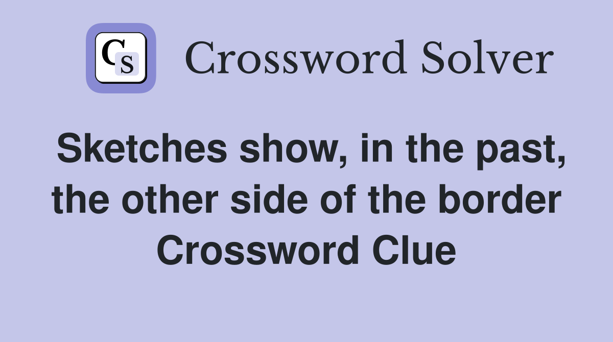 Sketches show, in the past, the other side of the border Crossword Clue