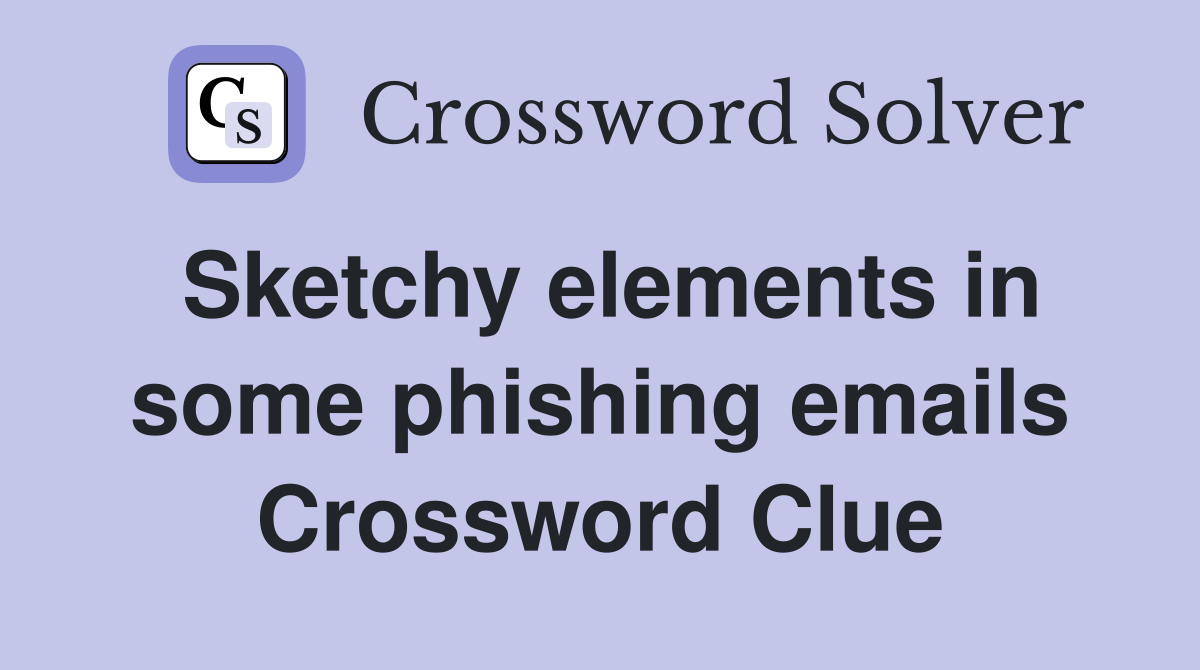 Sketchy elements in some phishing emails Crossword Clue