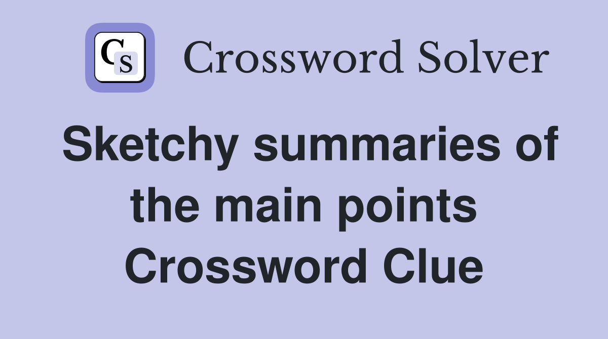 Sketchy summaries of the main points Crossword Clue