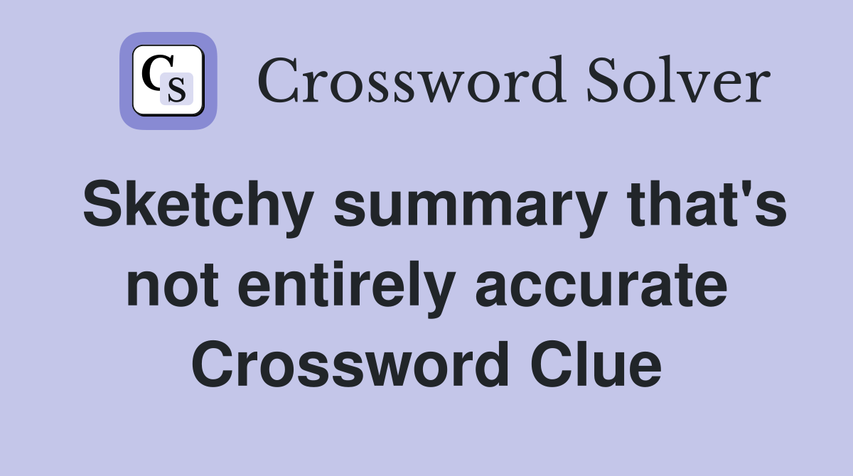Sketchy summary that's not entirely accurate Crossword Clue