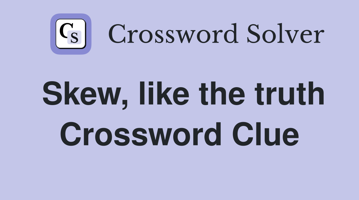 Skew, like the truth Crossword Clue