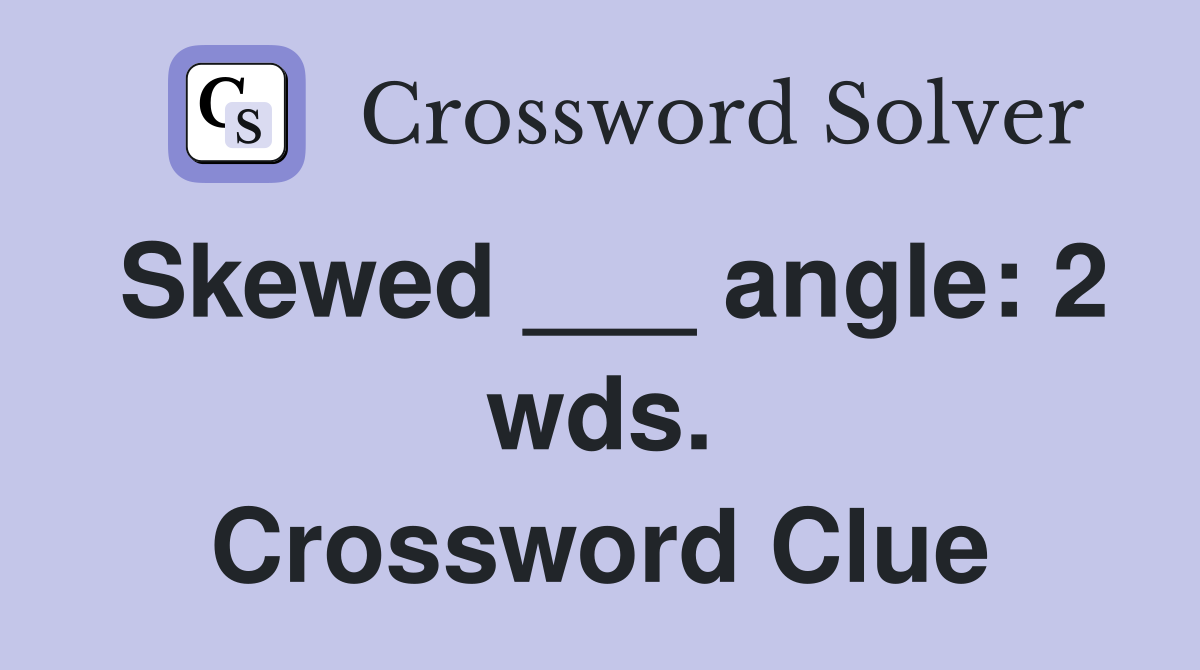 Skewed ___ angle: 2 wds. Crossword Clue