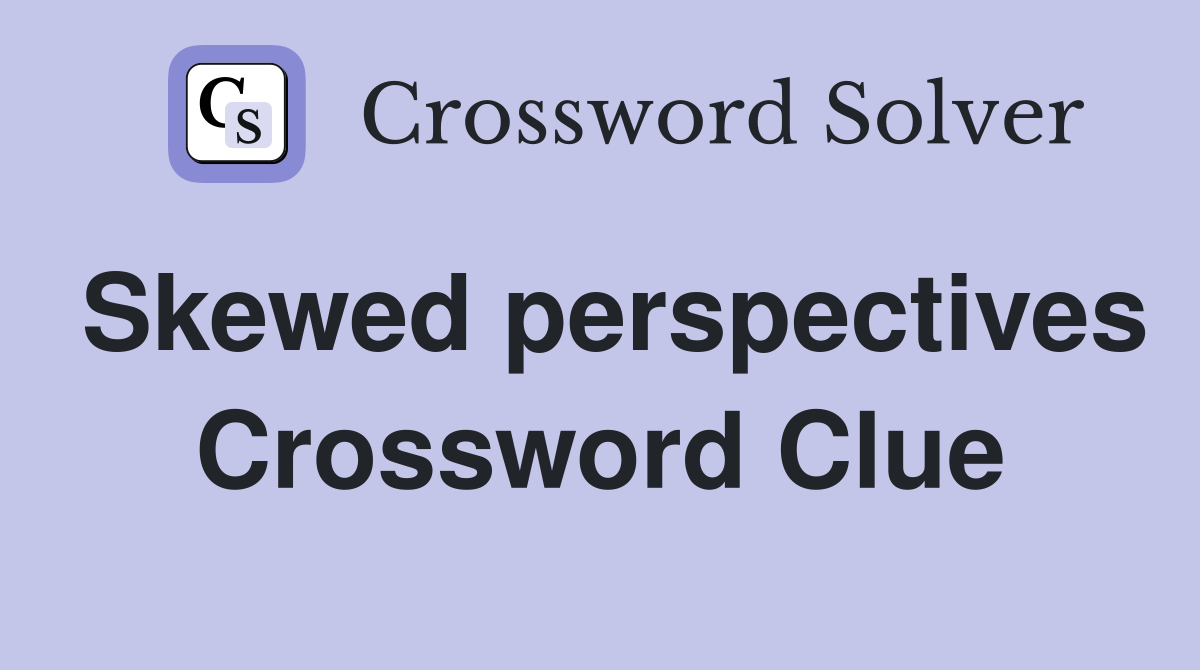 Skewed perspectives Crossword Clue