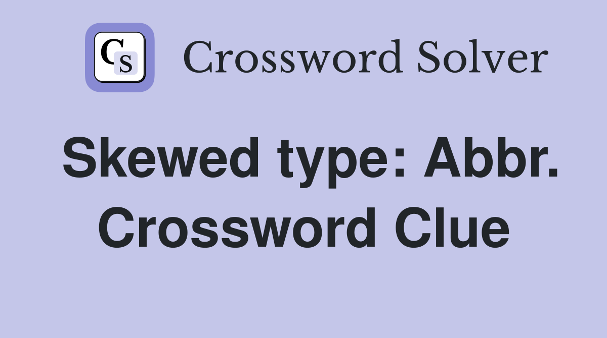 Skewed type: Abbr. Crossword Clue