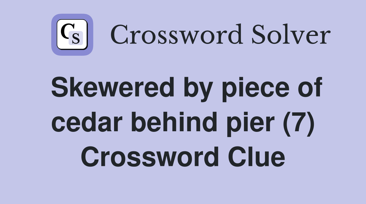 Skewered by piece of cedar behind pier (7) Crossword Clue