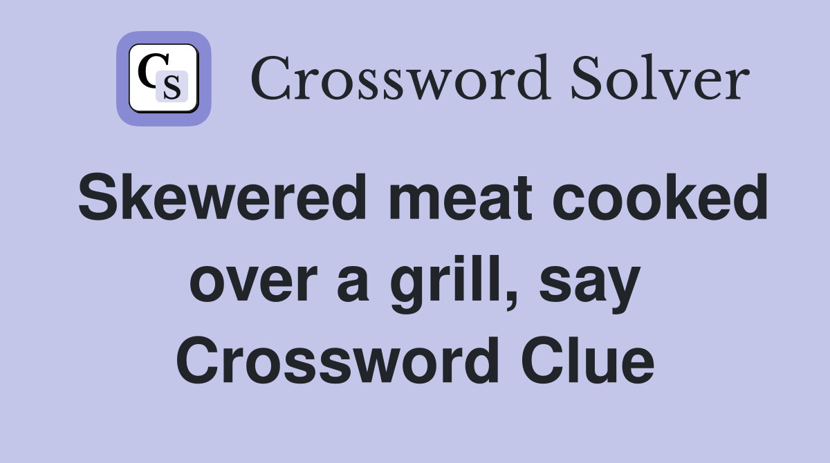 Skewered meat cooked over a grill, say Crossword Clue