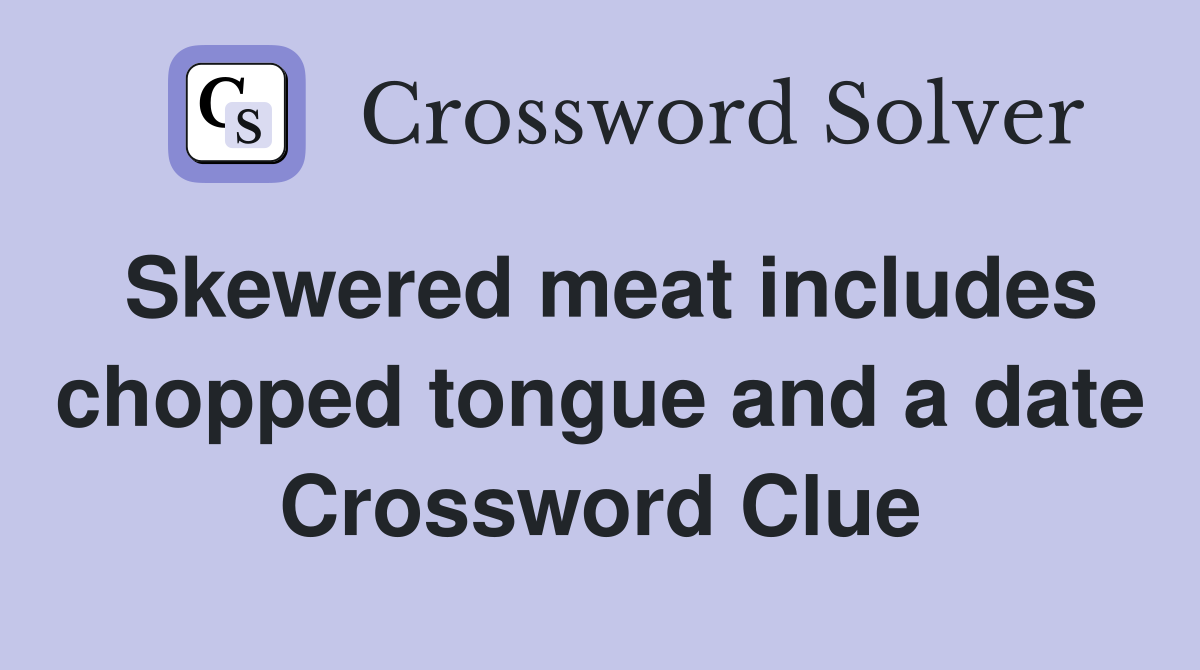 Skewered meat includes chopped tongue and a date Crossword Clue