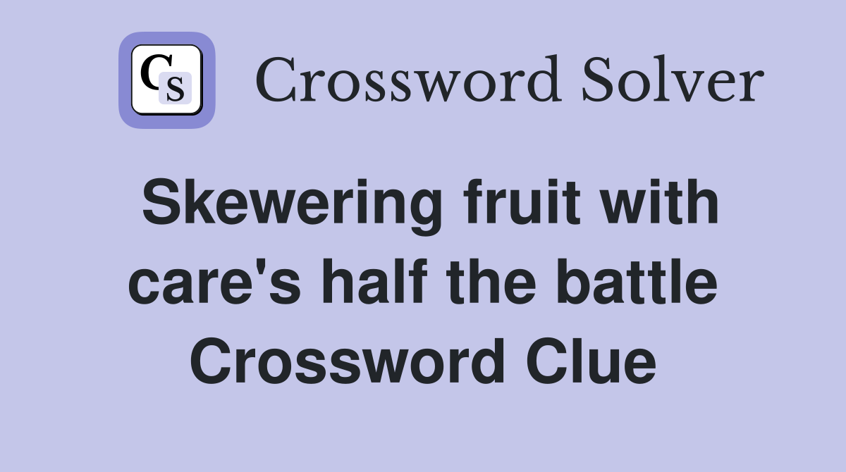 Skewering fruit with care's half the battle Crossword Clue