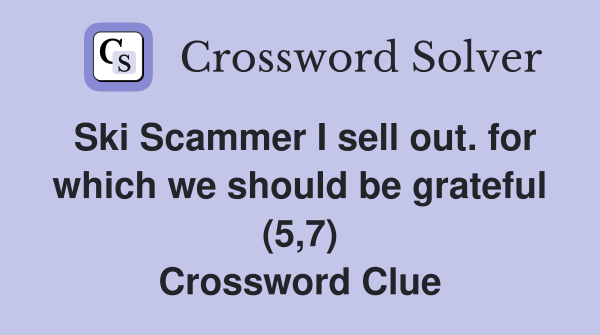 Ski Scammer I sell out. for which we should be grateful (5,7) Crossword Clue