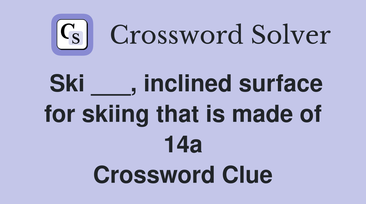 Ski ___, inclined surface for skiing that is made of 14a Crossword Clue