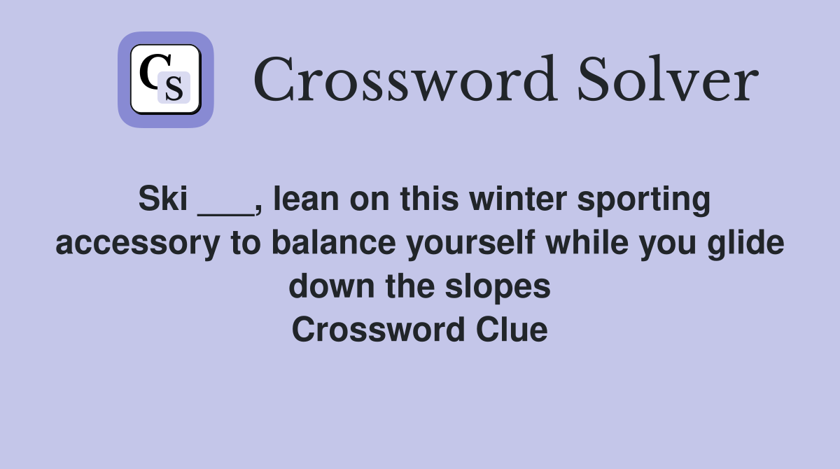 Ski ___, lean on this winter sporting accessory to balance yourself while you glide down the slopes Crossword Clue