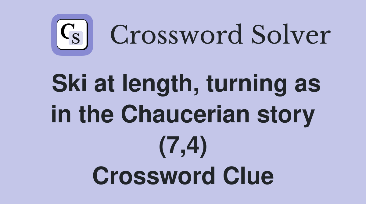 Ski at length, turning as in the Chaucerian story (7,4) Crossword Clue