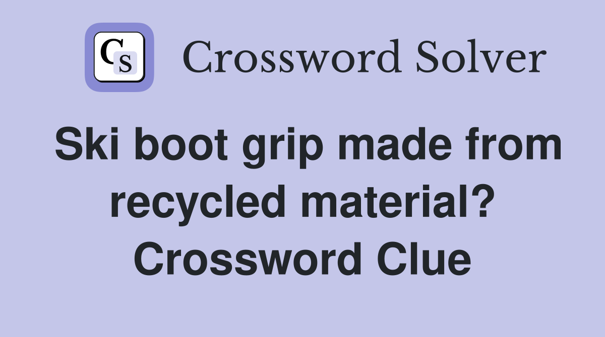 Ski boot grip made from recycled material? Crossword Clue