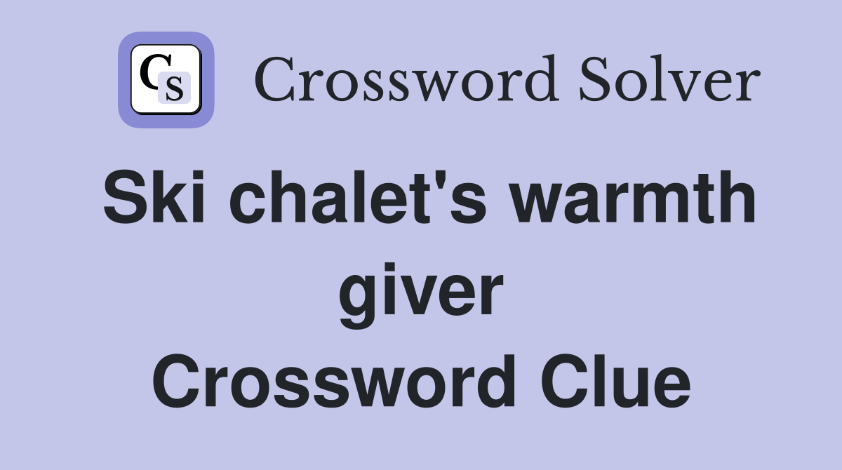 Ski chalet's warmth giver Crossword Clue