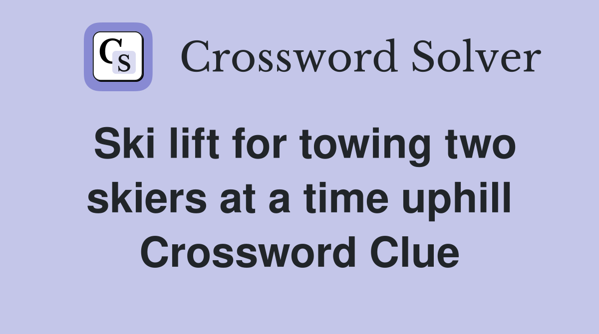 Ski lift for towing two skiers at a time uphill Crossword Clue