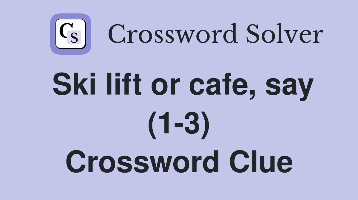 Ski lift or cafe, say (1-3) Crossword Clue