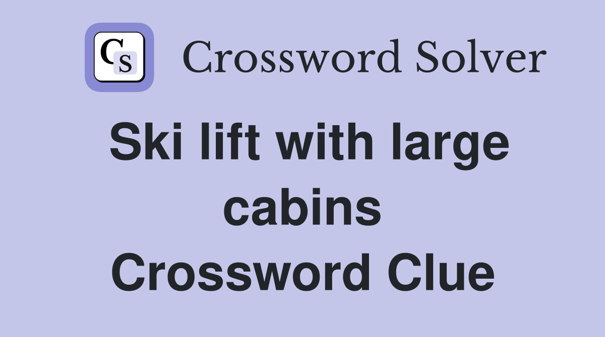 Ski lift with large cabins Crossword Clue