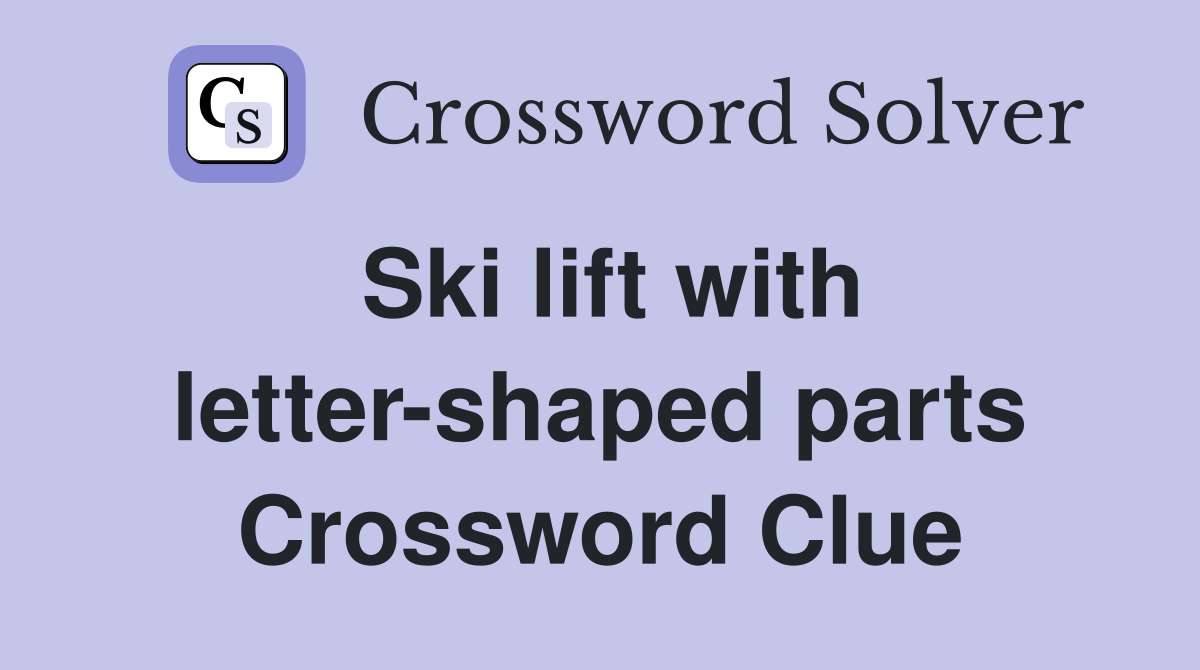 Ski lift with letter-shaped parts Crossword Clue