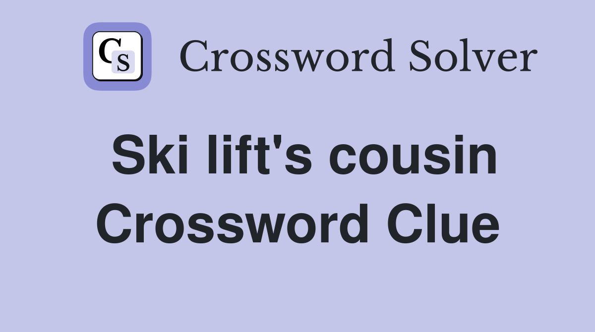 Ski lift's cousin Crossword Clue
