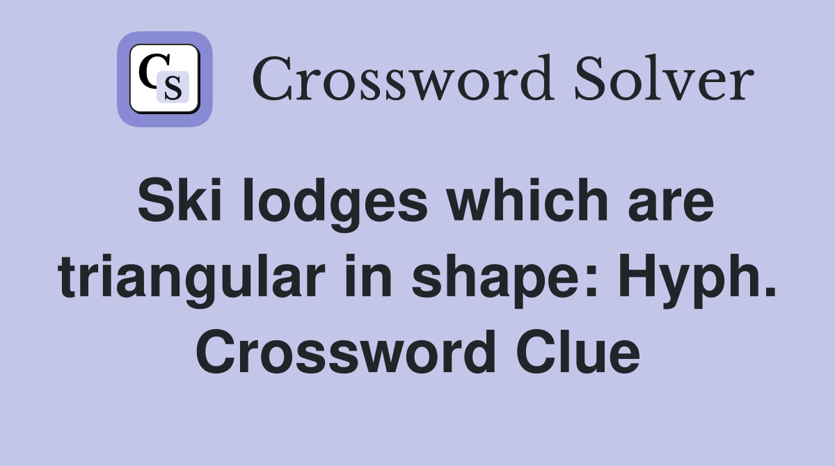 Ski lodges which are triangular in shape: Hyph. Crossword Clue