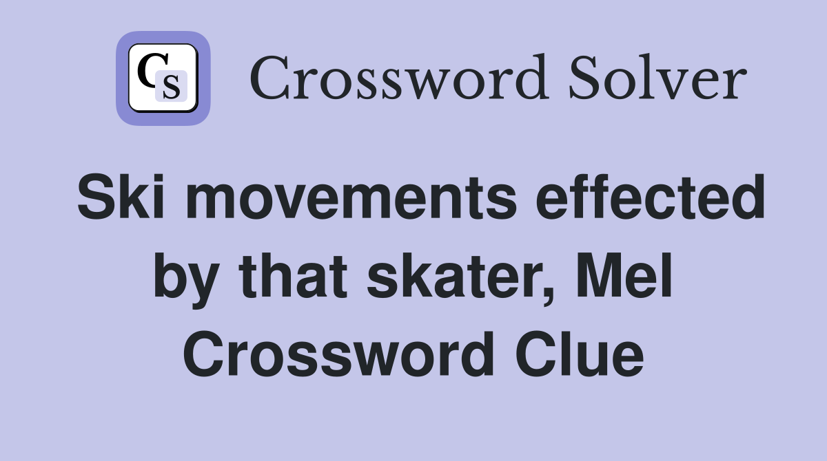 Ski movements effected by that skater, Mel Crossword Clue