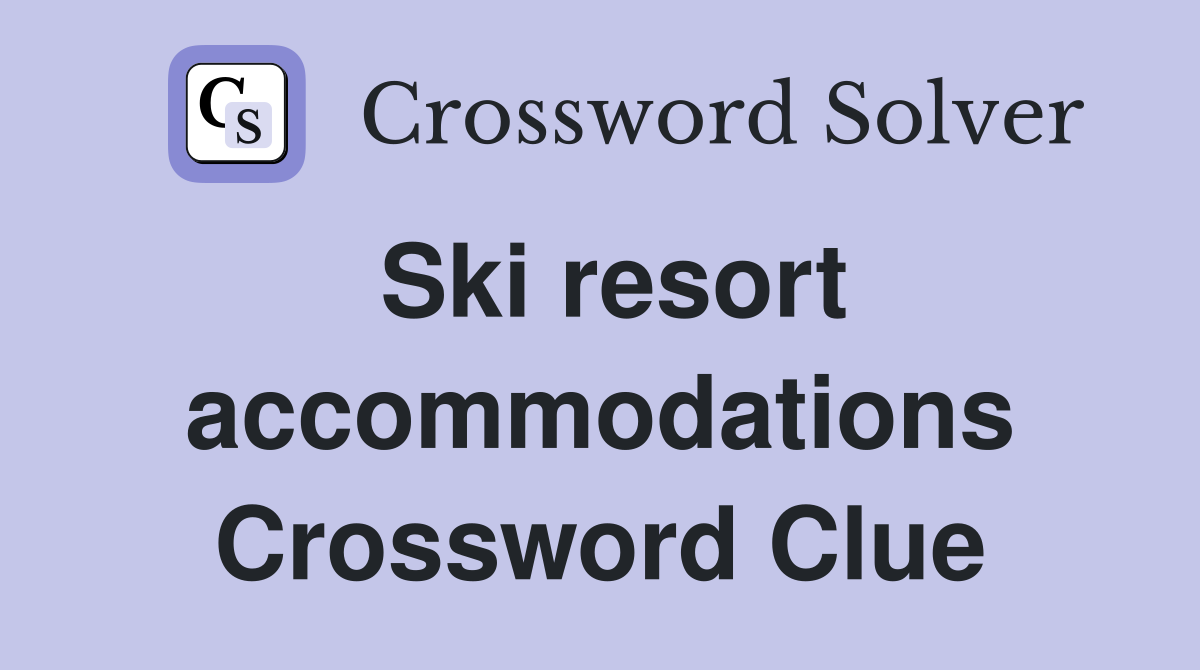 Ski resort accommodations Crossword Clue